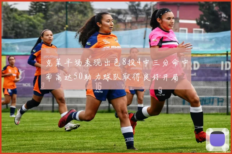 克莱半场表现出色8投4中三分命中率高达50助力球队取得良好开局