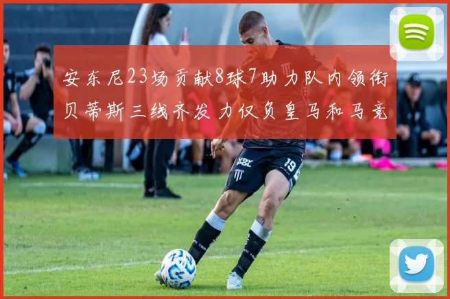 安东尼23场贡献8球7助力队内领衔贝蒂斯三线齐发力仅负皇马和马竞