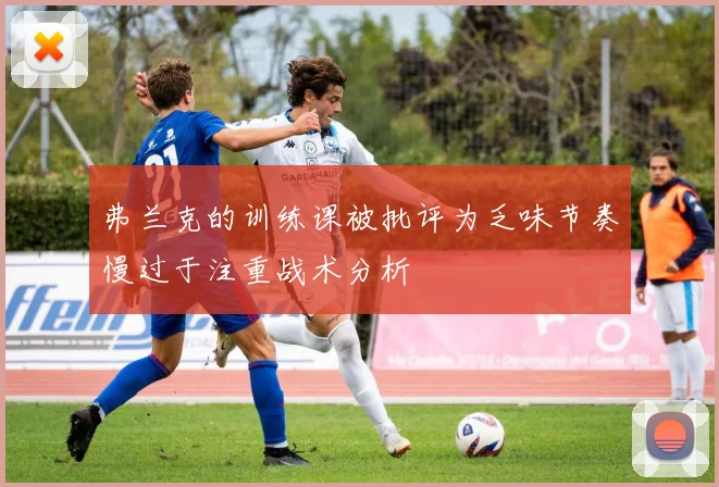 弗兰克的训练课被批评为乏味节奏慢过于注重战术分析