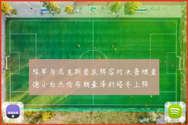 绿军与尼克斯首发阵容对决普理查德小白杰伦布朗豪泽科塔齐上阵
