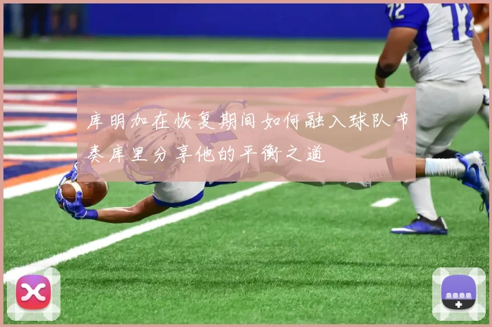 库明加在恢复期间如何融入球队节奏库里分享他的平衡之道