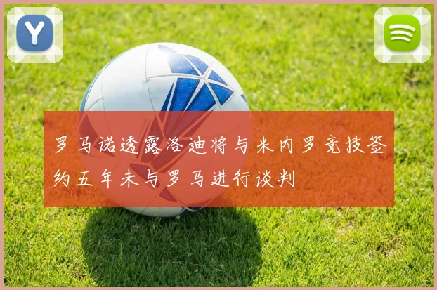 罗马诺透露洛迪将与米内罗竞技签约五年未与罗马进行谈判