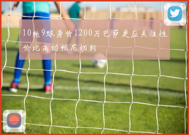 10轮9球身价1200万巴萨更应关注性价比高的帕尼切利