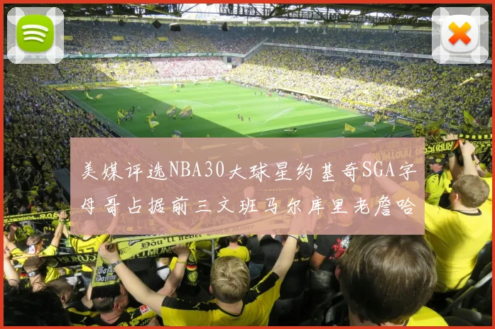 美媒评选NBA30大球星约基奇SGA字母哥占据前三文班马尔库里老詹哈登排名揭晓