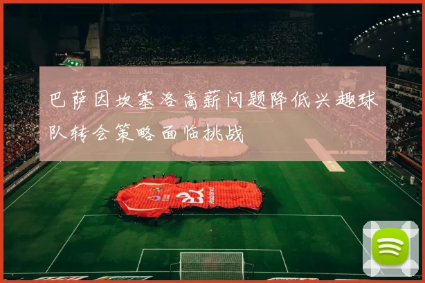 巴萨因坎塞洛高薪问题降低兴趣球队转会策略面临挑战