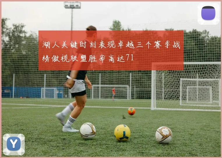 湖人关键时刻表现卓越三个赛季战绩傲视联盟胜率高达71