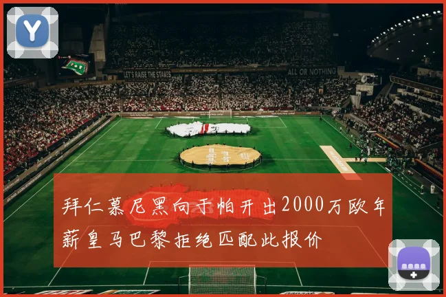 拜仁慕尼黑向于帕开出2000万欧年薪皇马巴黎拒绝匹配此报价