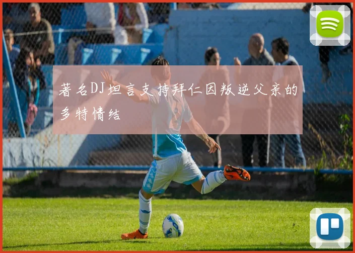 著名DJ坦言支持拜仁因叛逆父亲的多特情结