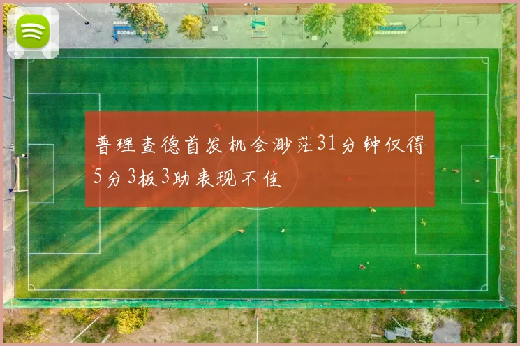 普理查德首发机会渺茫31分钟仅得5分3板3助表现不佳