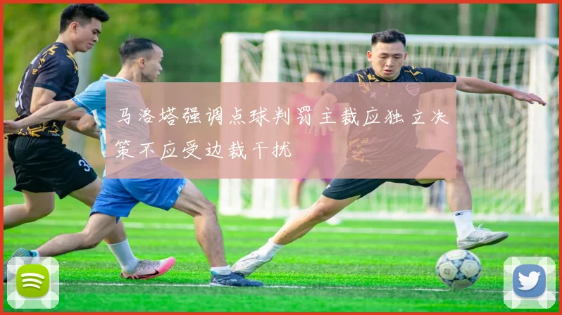 马洛塔强调点球判罚主裁应独立决策不应受边裁干扰