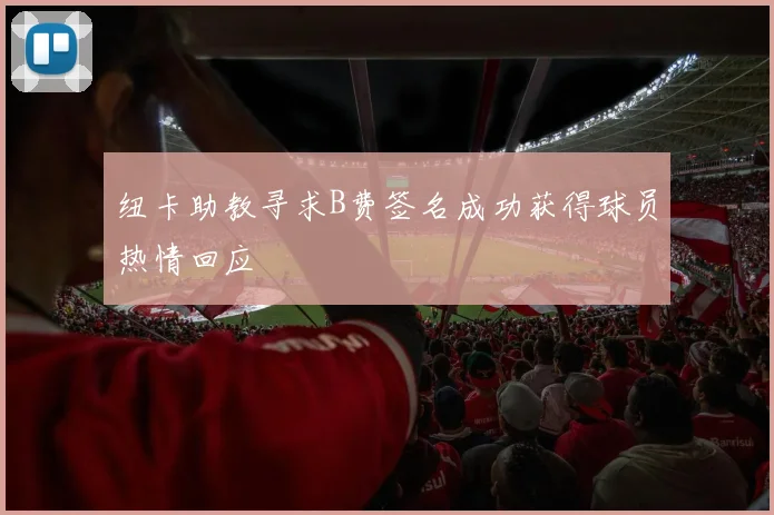 纽卡助教寻求B费签名成功获得球员热情回应