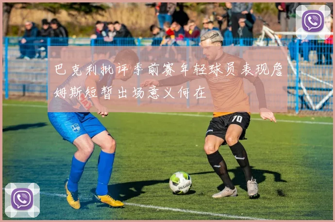 巴克利批评季前赛年轻球员表现詹姆斯短暂出场意义何在