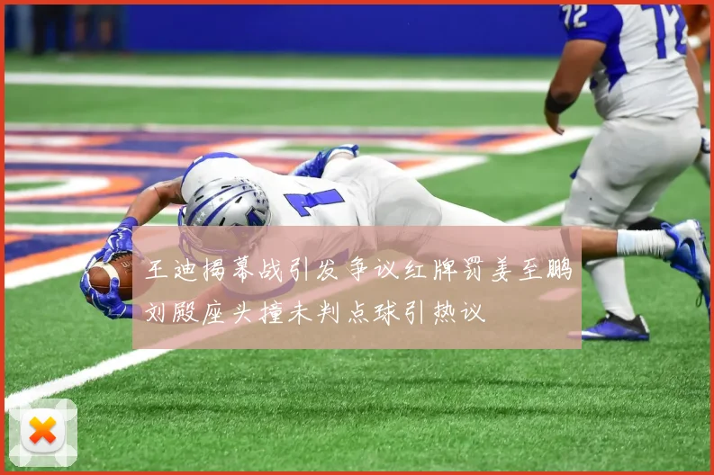 王迪揭幕战引发争议红牌罚姜至鹏刘殿座头撞未判点球引热议