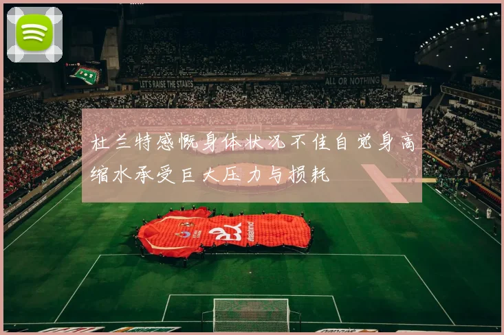 杜兰特感慨身体状况不佳自觉身高缩水承受巨大压力与损耗