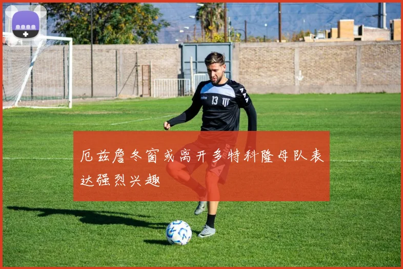 厄兹詹冬窗或离开多特科隆母队表达强烈兴趣