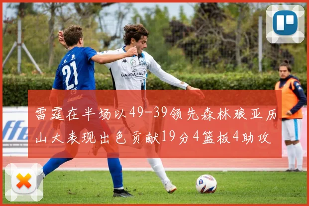 雷霆在半场以49-39领先森林狼亚历山大表现出色贡献19分4篮板4助攻