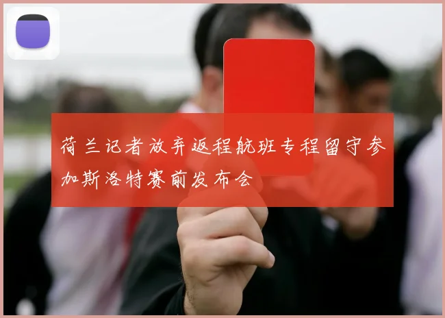 荷兰记者放弃返程航班专程留守参加斯洛特赛前发布会