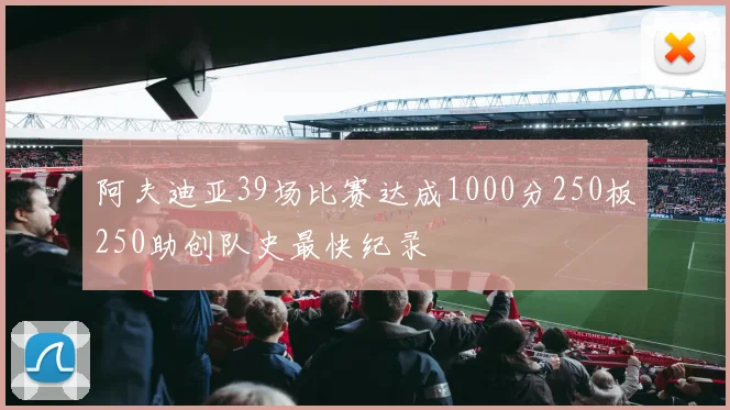 阿夫迪亚39场比赛达成1000分250板250助创队史最快纪录