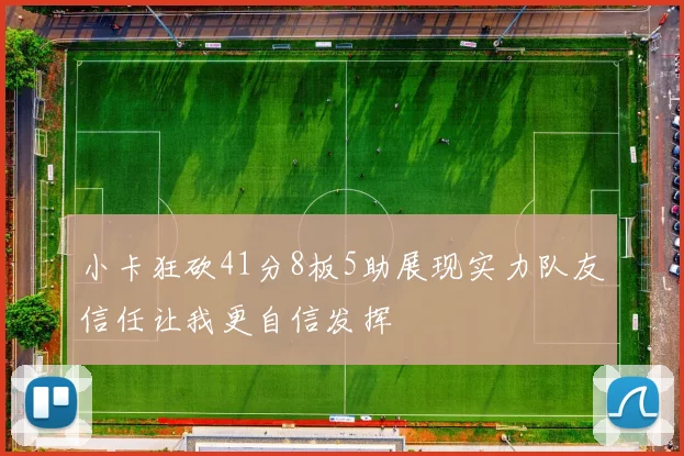 小卡狂砍41分8板5助展现实力队友信任让我更自信发挥